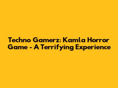 Techno Gamerz: Kamla Horror Game - A Terrifying Experience