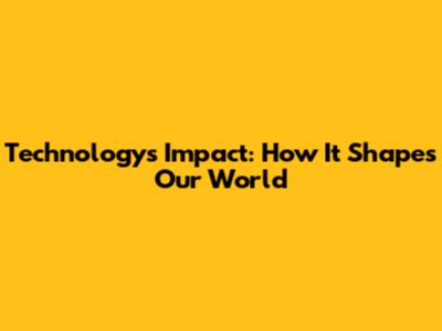 Technology's Impact: How It Shapes Our World