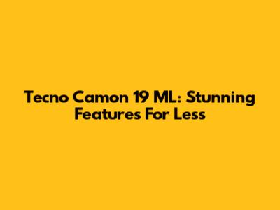 Tecno Camon 19 ML: Stunning Features For Less