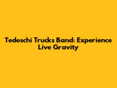 Tedeschi Trucks Band: Experience Live Gravity