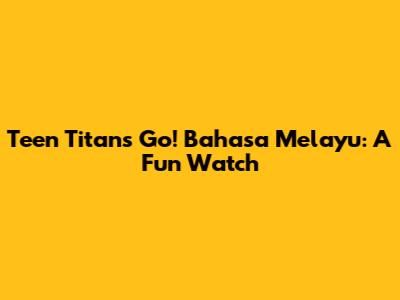 Teen Titans Go! Bahasa Melayu: A Fun Watch