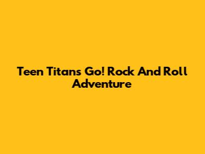 Teen Titans Go! Rock And Roll Adventure