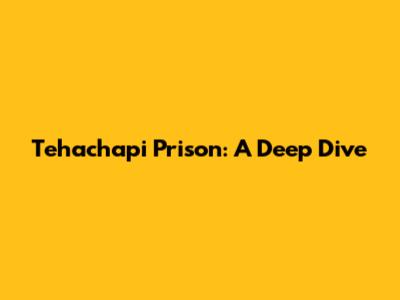 Tehachapi Prison: A Deep Dive