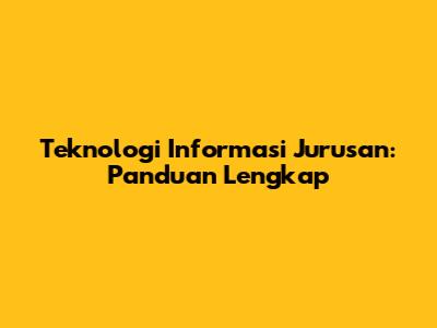 Teknologi Informasi Jurusan: Panduan Lengkap