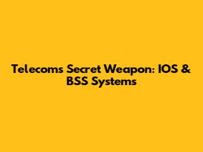 Telecom's Secret Weapon: IOS & BSS Systems