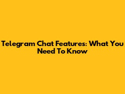 Telegram Chat Features: What You Need To Know