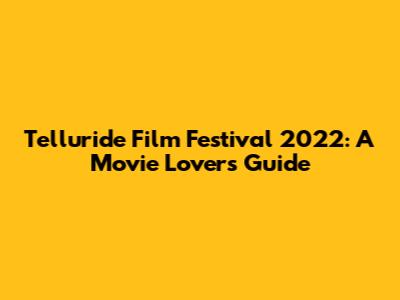Telluride Film Festival 2022: A Movie Lover's Guide