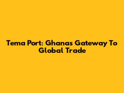Tema Port: Ghana's Gateway To Global Trade