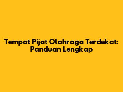 Tempat Pijat Olahraga Terdekat: Panduan Lengkap