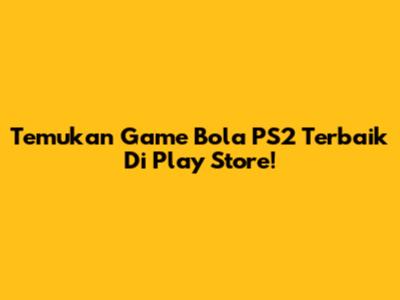 Temukan Game Bola PS2 Terbaik Di Play Store!