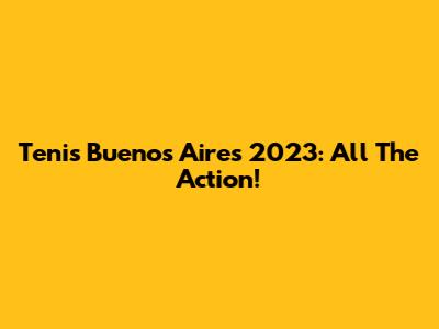 Tenis Buenos Aires 2023: All The Action!