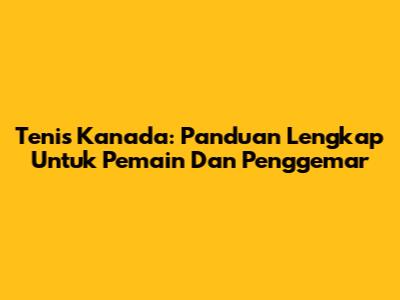 Tenis Kanada: Panduan Lengkap Untuk Pemain Dan Penggemar