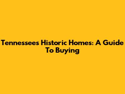 Tennessee's Historic Homes: A Guide To Buying
