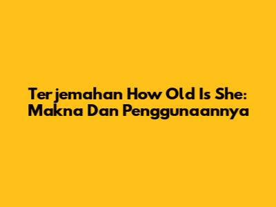 Terjemahan 'How Old Is She': Makna Dan Penggunaannya