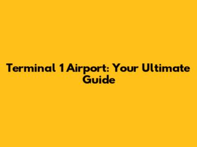 Terminal 1 Airport: Your Ultimate Guide