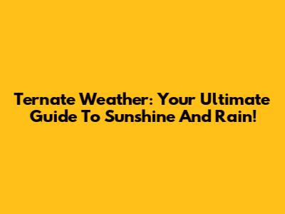 Ternate Weather: Your Ultimate Guide To Sunshine And Rain!
