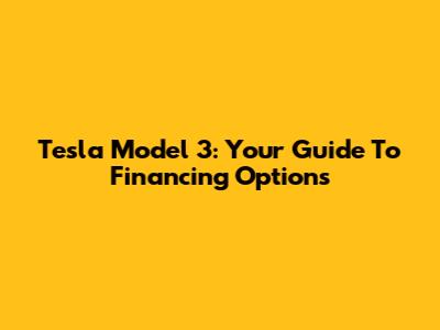 Tesla Model 3: Your Guide To Financing Options