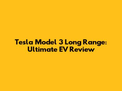 Tesla Model 3 Long Range: Ultimate EV Review