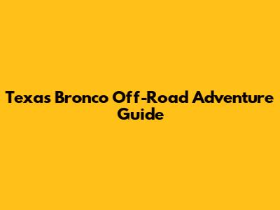 Texas Bronco Off-Road Adventure Guide