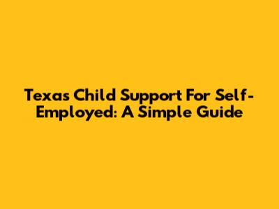 Texas Child Support For Self-Employed: A Simple Guide