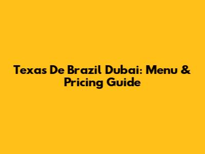 Texas De Brazil Dubai: Menu & Pricing Guide