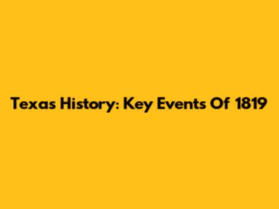 Texas History: Key Events Of 1819