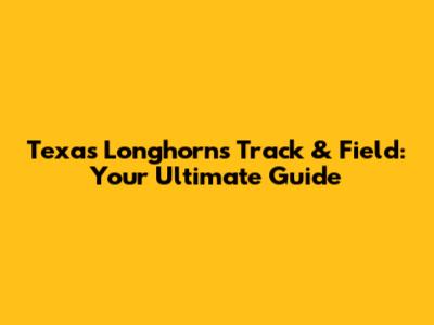 Texas Longhorns Track & Field: Your Ultimate Guide