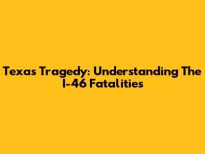 Texas Tragedy: Understanding The I-46 Fatalities