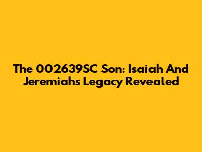 The 002639SC Son: Isaiah And Jeremiah's Legacy Revealed
