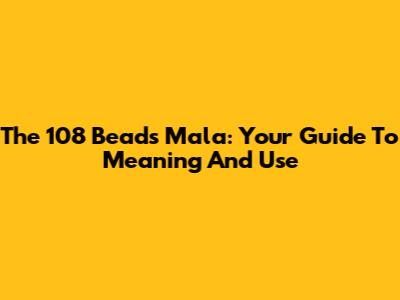 The 108 Beads Mala: Your Guide To Meaning And Use