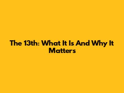 The 13th: What It Is And Why It Matters