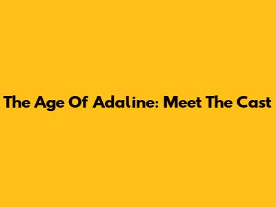 The Age Of Adaline: Meet The Cast