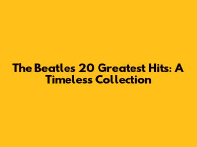 The Beatles' 20 Greatest Hits: A Timeless Collection