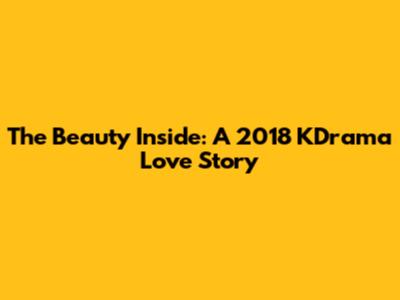 The Beauty Inside: A 2018 KDrama Love Story