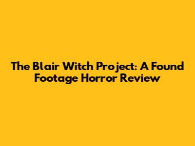 The Blair Witch Project: A Found Footage Horror Review