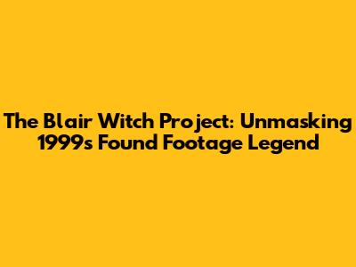 The Blair Witch Project: Unmasking 1999's Found Footage Legend