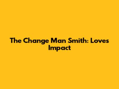 The Change Man Smith: Love's Impact