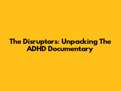 The Disruptors: Unpacking The ADHD Documentary