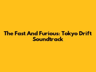 The Fast And Furious: Tokyo Drift Soundtrack