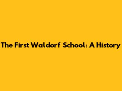 The First Waldorf School: A History