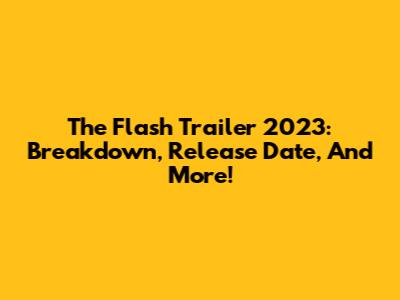 The Flash Trailer 2023: Breakdown, Release Date, And More!