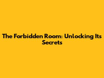 The Forbidden Room: Unlocking Its Secrets