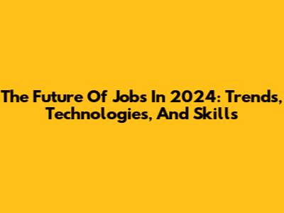 The Future Of Jobs In 2024: Trends, Technologies, And Skills