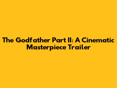 The Godfather Part II: A Cinematic Masterpiece Trailer