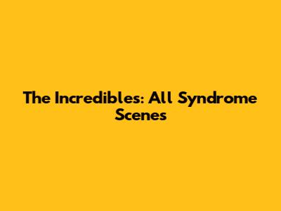 The Incredibles: All Syndrome Scenes