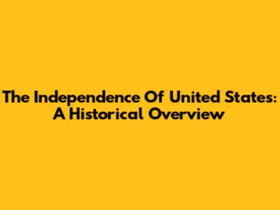 The Independence Of United States: A Historical Overview