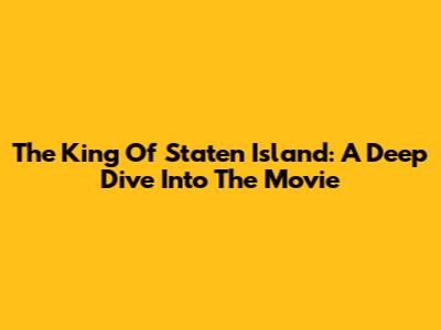 The King Of Staten Island: A Deep Dive Into The Movie