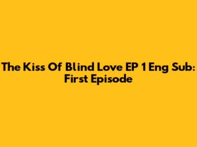 The Kiss Of Blind Love EP 1 Eng Sub: First Episode