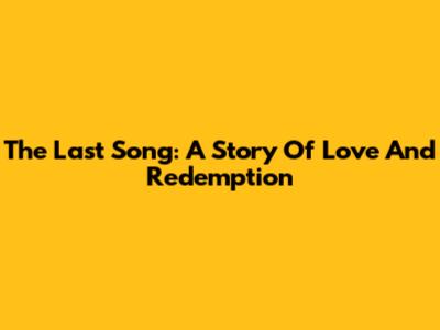 The Last Song: A Story Of Love And Redemption