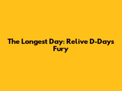 The Longest Day: Relive D-Day's Fury